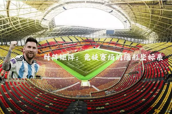 对阵矩阵:竞技赛场的隐形坐标系