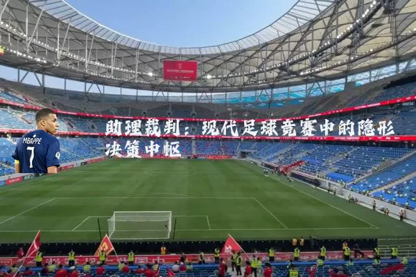 助理裁判:现代足球竞赛中的隐形决策中枢