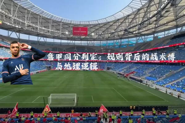 意甲同分判定:规则背后的战术博弈与地理逻辑