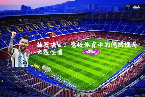 抽签决定:竞技体育中的偶然性与必然性博弈