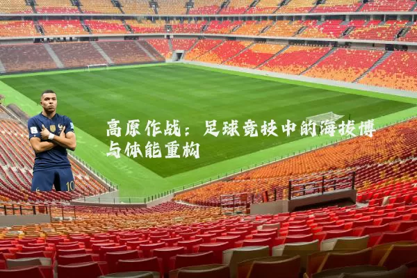 高原作战:足球竞技中的海拔博弈与体能重构