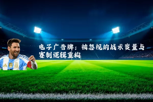 电子广告牌：被忽视的战术变量与赛制逻辑重构