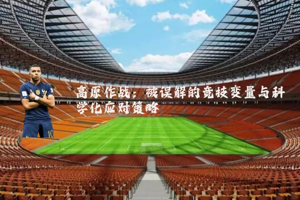 高原作战:被误解的竞技变量与科学化应对策略