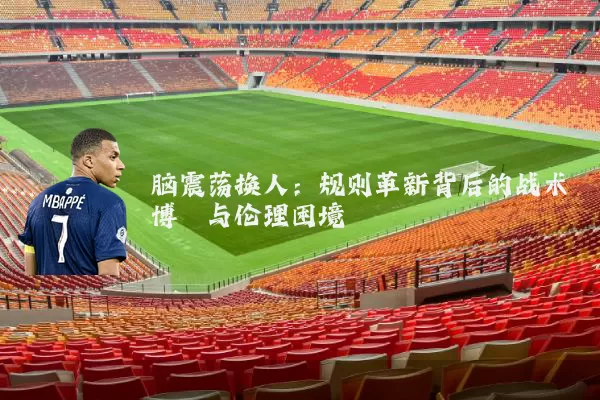 脑震荡换人:规则革新背后的战术博弈与伦理困境