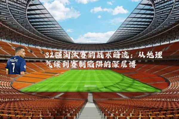 32强淘汰赛的战术暗流:从地理气候到赛制陷阱的深层博弈