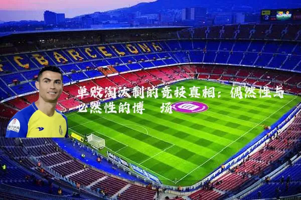 单败淘汰制的竞技真相:偶然性与必然性的博弈场
