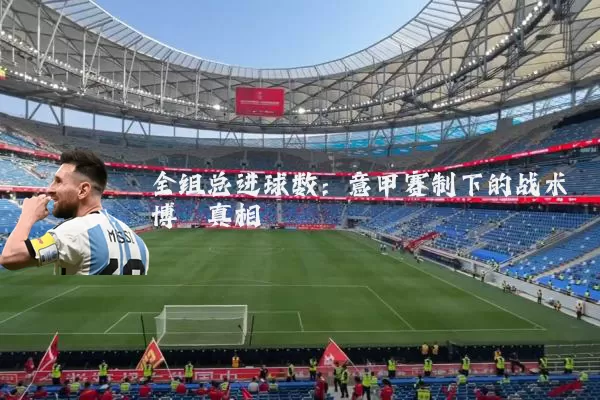 全组总进球数:意甲赛制下的战术博弈真相