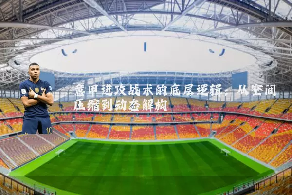 意甲进攻战术的底层逻辑:从空间压缩到动态解构