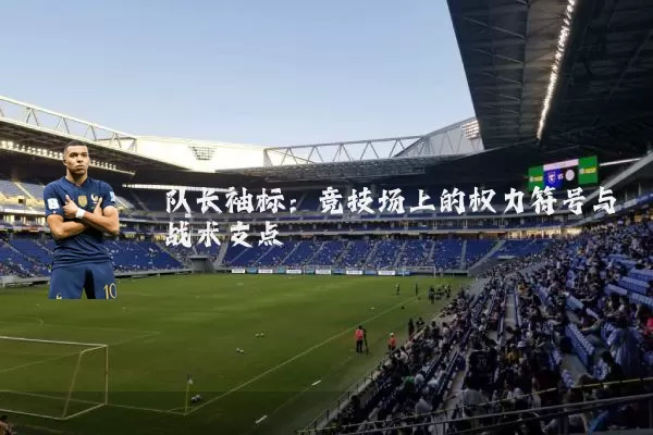 队长袖标:竞技场上的权力符号与战术支点