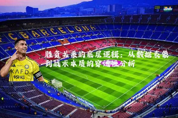胜负关系的底层逻辑：从数据表象到战术本质的穿透性分析