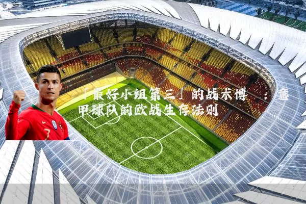 「最好小组第三」的战术博弈:意甲球队的欧战生存法则
