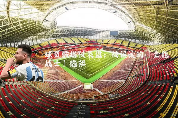 球员数据仪表盘:被误读的「全能战士」陷阱