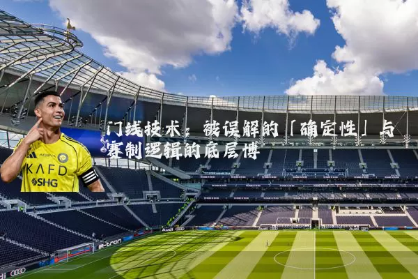 门线技术:被误解的「确定性」与赛制逻辑的底层博弈