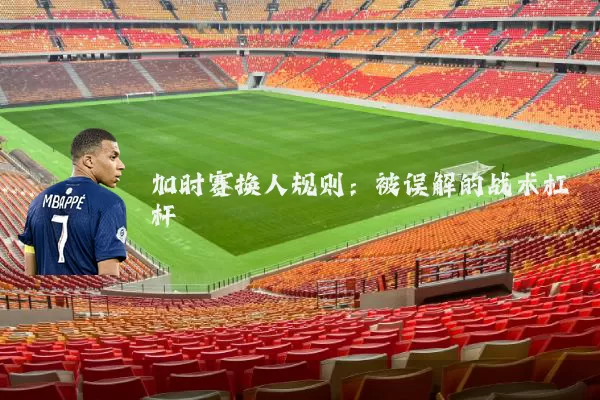 加时赛换人规则：被误解的战术杠杆