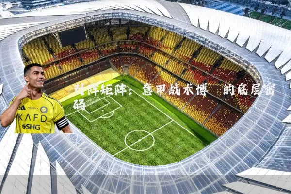 对阵矩阵:意甲战术博弈的底层密码