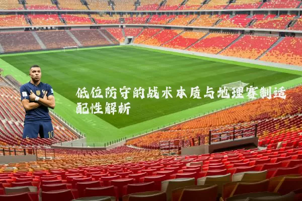 低位防守的战术本质与地理赛制适配性解析