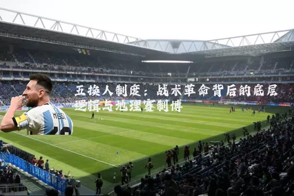 五换人制度：战术革命背后的底层逻辑与地理赛制博弈