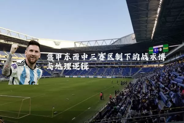 意甲东西中三赛区制下的战术博弈与地理逻辑