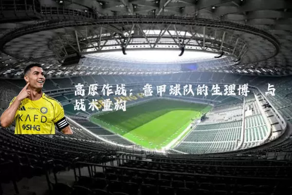 高原作战:意甲球队的生理博弈与战术重构
