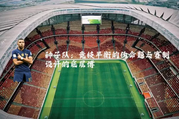 种子队:竞技平衡的伪命题与赛制设计的底层博弈