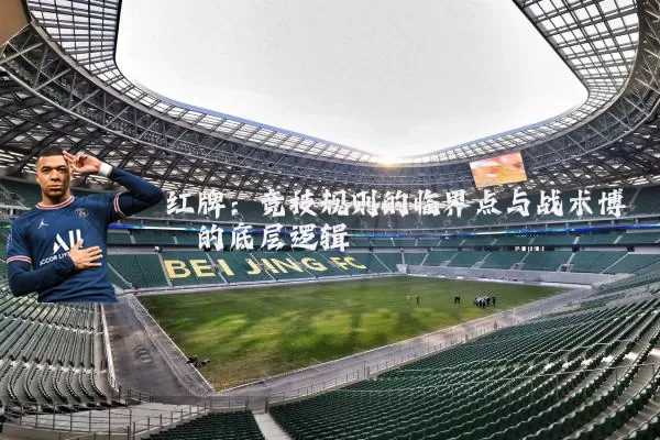红牌:竞技规则的临界点与战术博弈的底层逻辑